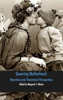 Queering Motherhood: Narrative and Theoretical Perspectives - Gibson, Margaret F