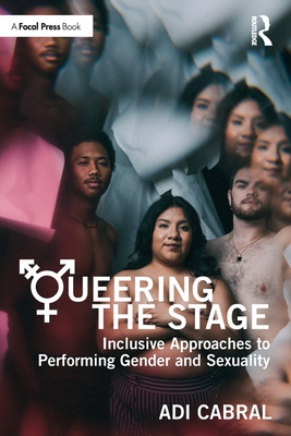 Queering the Stage: Inclusive Approaches to Performing Gender and Sexuality - Cabral, Adi