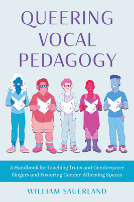 Queering Vocal Pedagogy: A Handbook for Teaching Trans and Genderqueer Singers and Fostering Gender-Affirming Spaces - Sauerland, William