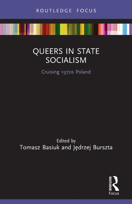 Queers in State Socialism: Cruising 1970s Poland - Basiuk, Tomasz (Editor), and Burszta, J drzej (Editor)