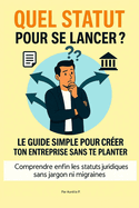 Quel Statut Pour Se Lancer ?: Le Guide Simple Pour Crer Ton Entreprise Sans Te Planter