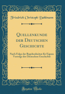 Quellenkunde Der Deutschen Geschichte: Nach Folge Der Begebenheiten F?r Eigene Vortr?ge Der Deutschen Geschichte (Classic Reprint)