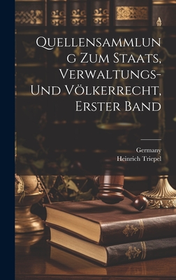 Quellensammlung Zum Staats, Verwaltungs- Und Vlkerrecht, Erster Band - Germany (Creator), and Triepel, Heinrich