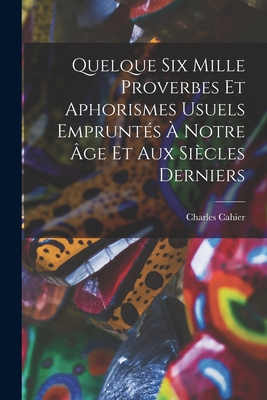 Quelque Six Mille Proverbes Et Aphorismes Usuels Emprunts  Notre ge Et Aux Sicles Derniers - Cahier, Charles
