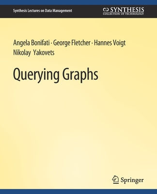 Querying Graphs - Bonifati, Angela, and Fletcher, George, and Voigt, Hannes