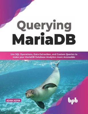 Querying MariaDB: Use SQL Operations, Data Extraction, and Custom Queries to Make your MariaDB Database Analytics more Accessible - Aspin, Adam