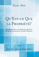 Qu'est-Ce Que La Proprit?: Ou Recherches Sur Le Principe Du Droit Et Du Gouvernement; Premier Mmoire (Classic Reprint)