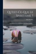 Qu'est-ce-que Le Spiritisme ?: Introduction  La Connaissance Du Monde Invisible...