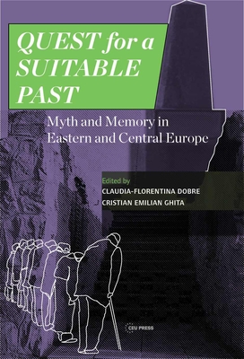 Quest for a Suitable Past: Myth and Memory in Central and Eastern Europe - Dobre, Claudia-Florentina (Editor), and Ghita, Cristian Emilian (Editor), and Boia, Lucian (Foreword by)