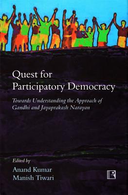 Quest for Participatory Democracy: Towards Understanding the Approach of Gandhi and Jayaprakash Narayan - Kumar, Anand (Editor), and Tiwari, Manish (Editor)