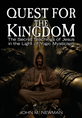 Quest for the Kingdom: The Secret Teachings of Jesus in the Light of Yogic Mysticism - Newman, John M