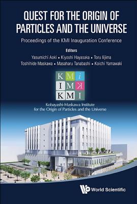 Quest for the Origin of Particles and the Universe - Proceedings of the Kmi Inauguration Conference - Aoki, Yasumichi (Editor), and Iijima, Tohru (Editor), and Hayasaka, Kiyoshi (Editor)