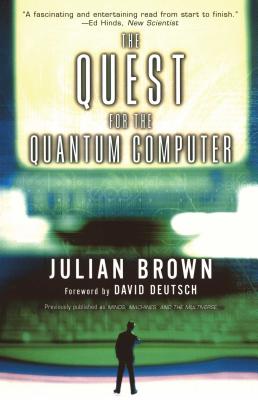 Quest for the Quantum Computer - Brown, Julian, and Deutsch, David (Foreword by)