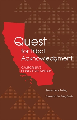 Quest for Tribal Acknowledgment: California's Honey Lake Maidus - Tolley, Sara-Larus, and Sarris, Greg (Foreword by)