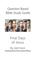 Question-Based Bible Study Guide -- The Final Days of Jesus: Good Questions Have Groups Talking
