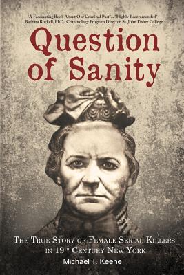 Question of Sanity: The True Story of Female Serial Killers in 19th Century New York - Keene, Michael T