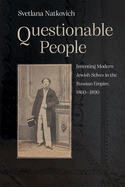 Questionable People: Inventing Modern Jewish Selves in the Russian Empire, 1860-1890