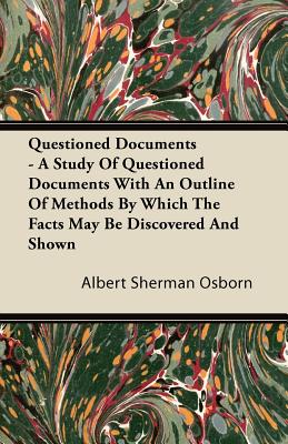 Questioned Documents - A Study of Questioned Documents with an Outline of Methods by Which the Facts May Be Discovered and Shown - Osborn, Albert Sherman