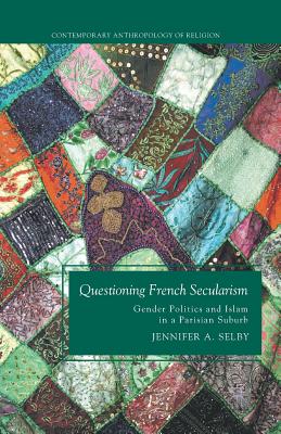 Questioning French Secularism: Gender Politics and Islam in a Parisian Suburb - Selby, Jennifer