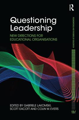 Questioning Leadership: New directions for educational organisations - Lakomski, Gabriele (Editor), and Eacott, Scott (Editor), and Evers, Colin W. (Editor)