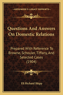 Questions And Answers On Domestic Relations: Prepared With Reference To Browne, Schouler, Tiffany, And Selected Cases (1904)