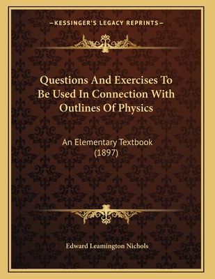 Questions and Exercises to Be Used in Connection with Outlines of Physics: An Elementary Textbook (1897) - Nichols, Edward Leamington