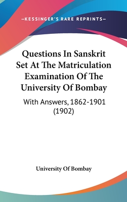 Questions In Sanskrit Set At The Matriculation Examination Of The University Of Bombay: With Answers, 1862-1901 (1902) - University of Bombay