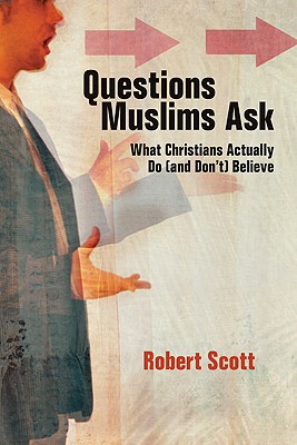 Questions Muslims Ask: What Christians Actually Do (and Don't) Believe - Scott, Robert