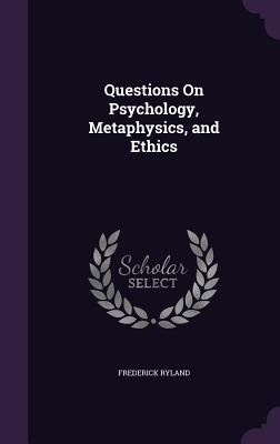 Questions On Psychology, Metaphysics, and Ethics - Ryland, Frederick