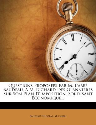 Questions Proposes Par M. L'abb Baudeau, A M. Richard Des Glannieres Sur Son Plan D'imposition, Soi-disant conomique... - Baudeau (Nicolas, M l'Abb) (Creator)