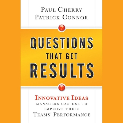 Questions That Get Results: Innovative Ideas Managers Can Use to Improve Their Teams' Performance - Cherry, Paul, and O'Reilly, Allen (Read by), and Connor, Patrick