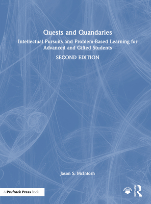 Quests and Quandaries: Intellectual Pursuits and Problem-Based Learning for Advanced and Gifted Students - McIntosh, Jason S