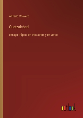 Quetzalcoatl: Ensayo Tragico En Tres Actos y En Verso - Chavero, Alfredo