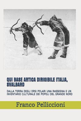 Qui Base Artica Dirigibile Italia, Svalbard: Dalla Terra Degli Orsi Polari Una Rassegna E Un Inventario Culturale Dei Popoli del Grande Nord - Pelliccioni, Franco