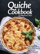 Quiche Cookbook For Beginners 2021: Easy and Delicious Quiche Recipes to Make at Home