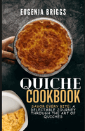 Quiche Cookbook: Savor Every Bite: A Delectable Journey Through the Art of Quiches