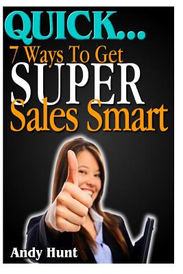 QUICK...7 Ways To Get Super Sales Smart - Hunt, Andy