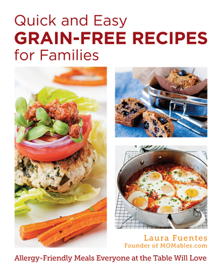Quick and Easy Grain-Free Recipes for Families: Allergy-Friendly Meals Everyone at the Table Will Love - Fuentes, Laura