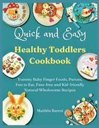 Quick and Easy Healthy Toddlers Cookbook: Yummy Baby Finger Foods, Purees, Fun to Eat, Fuss-free and Kid-friendly Natural Wholesome Recipes