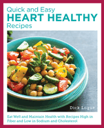 Quick and Easy Heart Healthy Recipes: Eat Well and Maintain Health with Recipes High in Fiber and Lower in Sodium and Cholesterol