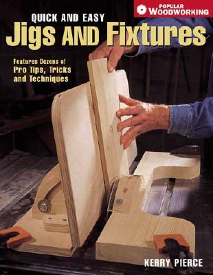 Quick and Easy Jigs and Fixtures: Features Dozens of Pro Tips, Tricks and Techniques - Pierce, Kerry
