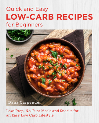 Quick and Easy Low Carb Recipes for Beginners: Low Prep, No Fuss Meals and Snacks for an Easy Low Carb Lifestyle - Carpender, Dana