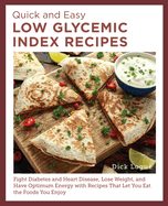 Quick and Easy Low Glycemic Index Recipes: Fight Diabetes and Heart Disease, Lose Weight, and Have Optimum Energy with Recipes That Let You Eat the Foods You Enjoy