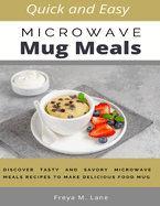 Quick and Easy Microwave Mug Meals: Discover Tasty and Savory Microwave Meals Recipes to Make Delicious Food Mug