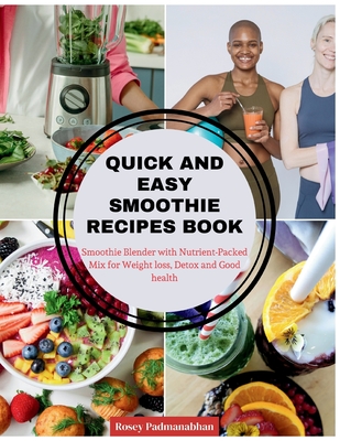 Quick and Easy Smoothie Recipes Book: Smoothie Blender with Nutrient-Packed Mix for Weight Loss, Detox and Good Health - Padmanabhan, Rosey