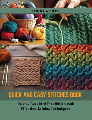Quick and Easy Stitches Book: Unlock a World of Possibilities with Effortless Knitting Techniques - Atticus, Ryder L