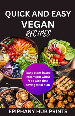 Quick and Easy Vegan Recipes: Tasty Plant Based Instant Pot Whole Food with Time Saving Meal Plan - Prints, Epiphany Hub