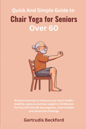 Quick And Simple Guide to Chair Yoga for Seniors Over 60: Workout exercise to Improve your heart health, mobility, posture and lose weight in 10 Minutes Per Day with this 28-day beginner.....challenge