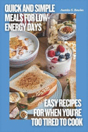 Quick and Simple Meals for Low-Energy Days: Easy Recipes for When You're Too Tired to Cook