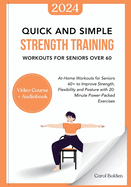 Quick and Simple Strength Training Workouts for Seniors Over 60: At-Home Workouts for Seniors 60+ to Improve Strength, Flexibility and Posture with 20-Minute Power-Packed Exercises